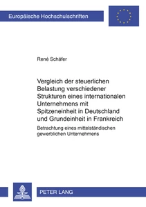 Titel: Vergleich der steuerlichen Belastung verschiedener Strukturen eines internationalen Unternehmens mit Spitzeneinheit in Deutschland und Grundeinheit in Frankreich
