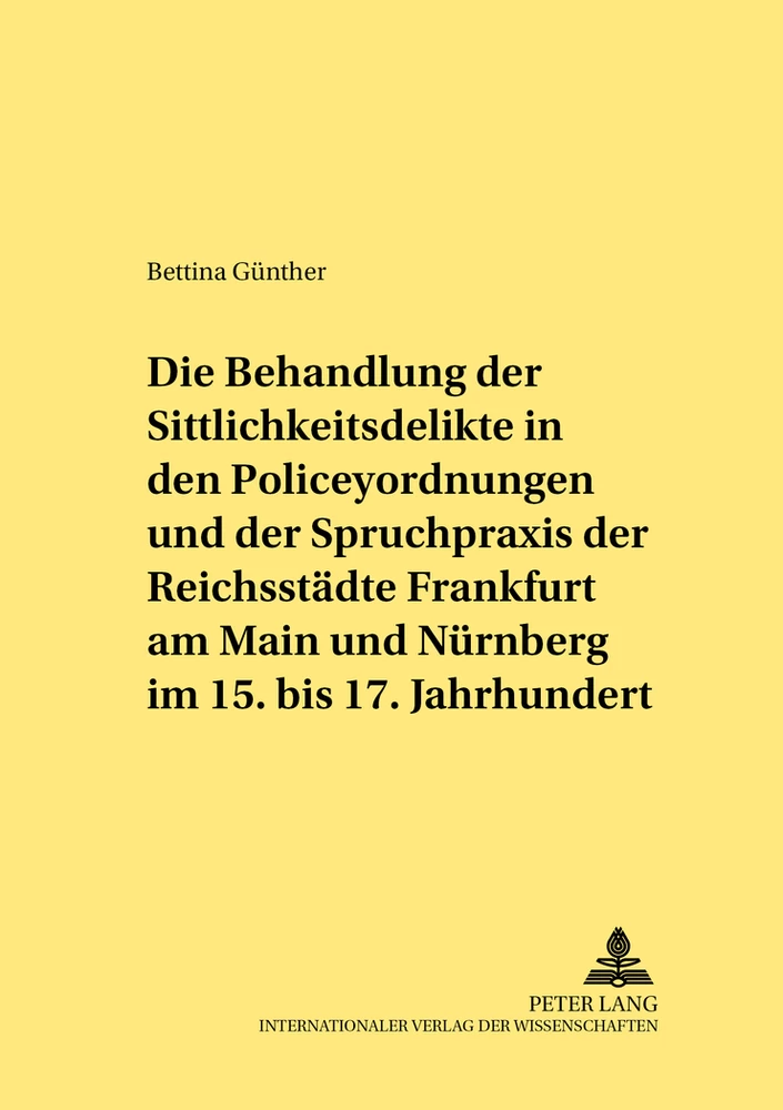 Titel: Die Behandlung der Sittlichkeitsdelikte in den Policeyordnungen und der Spruchpraxis der Reichsstädte Frankfurt am Main und Nürnberg im 15. bis 17. Jahrhundert