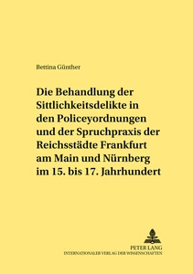 Titel: Die Behandlung der Sittlichkeitsdelikte in den Policeyordnungen und der Spruchpraxis der Reichsstädte Frankfurt am Main und Nürnberg im 15. bis 17. Jahrhundert