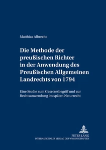 Title: Die Methode der preußischen Richter in der Anwendung des Preußischen Allgemeinen Landrechts von 1794