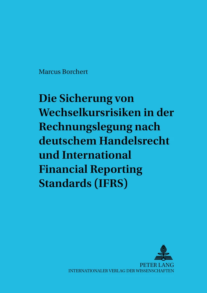 Title: Die Sicherung von Wechselkursrisiken in der Rechnungslegung nach deutschem Handelsrecht und International Financial Reporting Standards (IFRS)