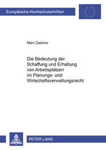 Title: Die Bedeutung der Schaffung und Erhaltung von Arbeitsplätzen im Planungs- und Wirtschaftsverwaltungsrecht