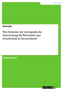 Titel: Was bedeutet die demografische Entwicklung für Wirtschaft und Gesellschaft in Deutschland?