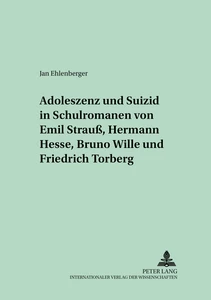 Titel: Adoleszenz und Suizid in Schulromanen von Emil Strauß, Hermann Hesse, Bruno Wille und Friedrich Torberg