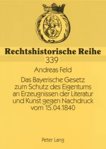 Title: Das Bayerische Gesetz zum Schutz des Eigentums an Erzeugnissen der Literatur und Kunst gegen Nachdruck vom 15.04.1840
