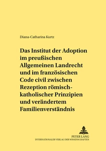 Titel: Das Institut der Adoption im preußischen Allgemeinen Landrecht und im französischen Code civil zwischen Rezeption römisch-rechtlicher Prinzipien und verändertem Familienverständnis