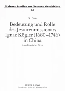 Title: Bedeutung und Rolle des Jesuitenmissionars Ignaz Kögler (1680-1746) in China