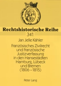 Title: Französisches Zivilrecht und französische Justizverfassung in den Hansestädten Hamburg, Lübeck und Bremen (1806-1815)