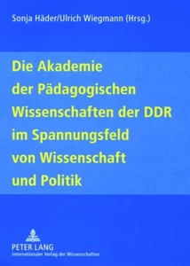 Titel: Die Akademie der Pädagogischen Wissenschaften der DDR im Spannungsfeld von Wissenschaft und Politik