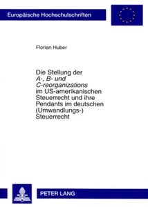 Title: Die Stellung der «A-, B- und C-reorganizations» im US-amerikanischen Steuerrecht und ihre Pendants im deutschen (Umwandlungs-)Steuerrecht