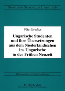 Title: Ungarische Studenten und ihre Übersetzungen aus dem Niederländischen ins Ungarische in der Frühen Neuzeit