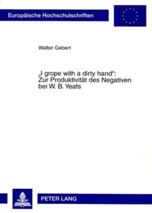 Titel: «I grope with a dirty hand»: Zur Produktivität des Negativen bei W. B. Yeats
