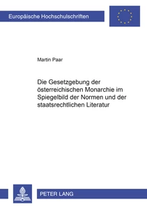 Titel: Die Gesetzgebung der österreichischen Monarchie im Spiegelbild der Normen und der staatsrechtlichen Literatur