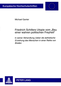 Titel: Friedrich Schillers Utopie vom «Bau einer wahren politischen Freyheit»