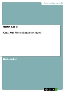 Titel: Kant: Aus Menschenliebe lügen?