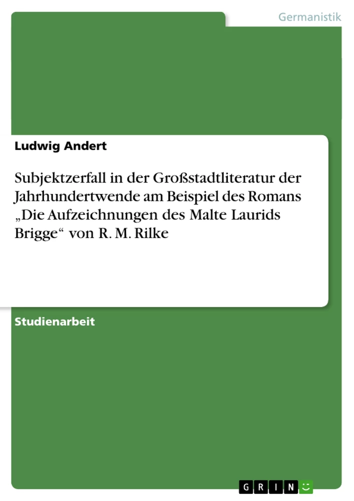 Titel: Subjektzerfall in der Großstadtliteratur der Jahrhundertwende am Beispiel des Romans „Die Aufzeichnungen des Malte Laurids Brigge“ von R. M. Rilke