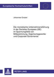 Titel: Die monistische Unternehmensführung in der Societas Europaea (SE) im Spannungsfeld von Mitbestimmung, Eigentumsgarantie und Corporate Governance