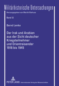Title: Der Irak und Arabien aus der Sicht deutscher Kriegsteilnehmer und Orientreisender 1918 bis 1945