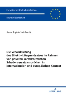Title: Die Verwirklichung des Effektivitätsgrundsatzes im Rahmen von privaten kartellrechtlichen Schadensersatzansprüchen im internationalen und europäischen Kontext