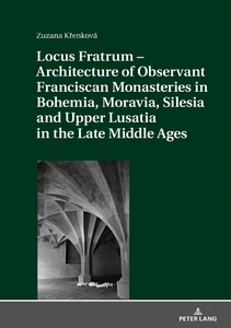 Title: Locus Fratrum – Architecture of Observant Franciscan Monasteries in Bohemia, Moravia, Silesia and Upper Lusatia in the Late Middle Ages
