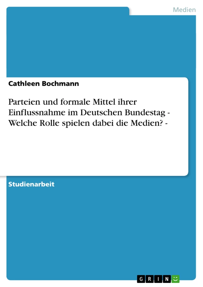 Titel: Parteien und formale Mittel ihrer Einflussnahme im Deutschen Bundestag   -  Welche Rolle spielen dabei die Medien? -