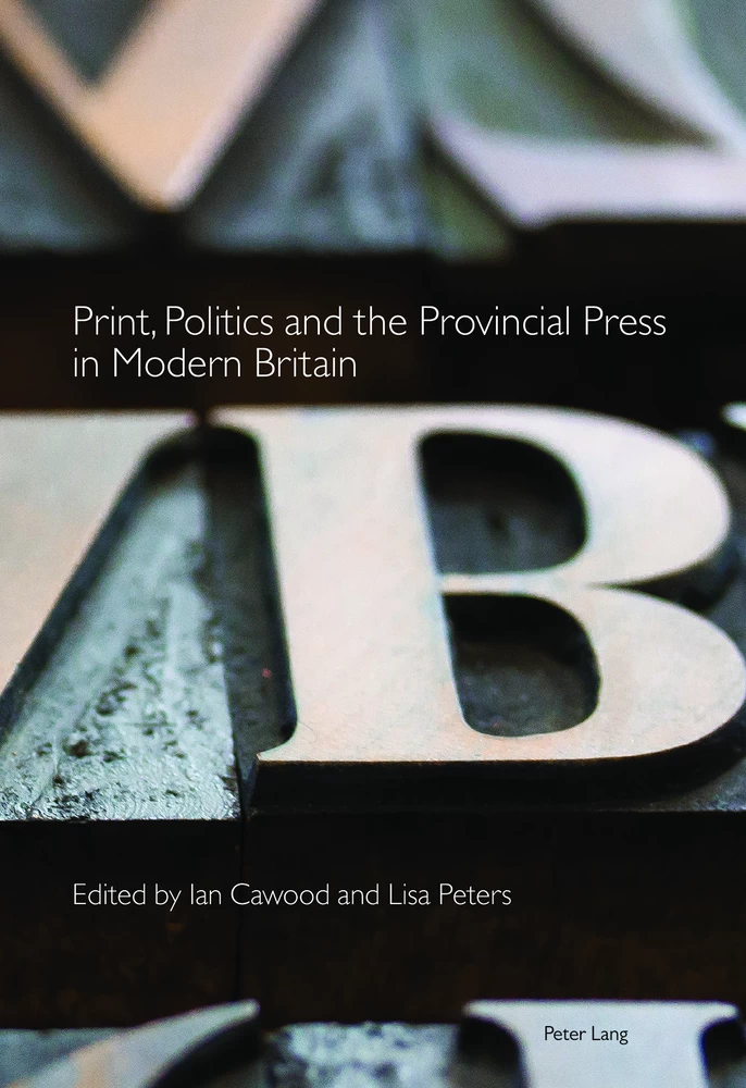 Title: Print, Politics and the Provincial Press in Modern Britain