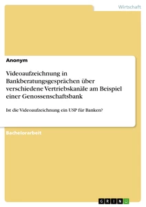 Titel: Videoaufzeichnung in Bankberatungsgesprächen über verschiedene Vertriebskanäle am Beispiel einer Genossenschaftsbank