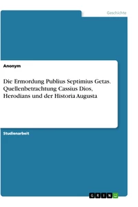 Título: Die Ermordung Publius Septimius Getas. Quellenbetrachtung Cassius Dios, Herodians und der Historia Augusta