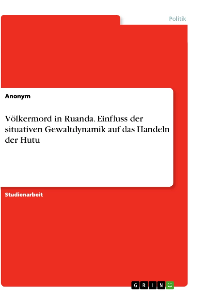 Titel: Völkermord in Ruanda. Einfluss der situativen Gewaltdynamik auf das Handeln der Hutu