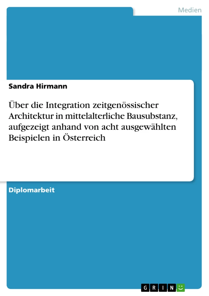 Titel: Über die Integration zeitgenössischer Architektur in mittelalterliche Bausubstanz, aufgezeigt anhand von acht ausgewählten Beispielen in Österreich 