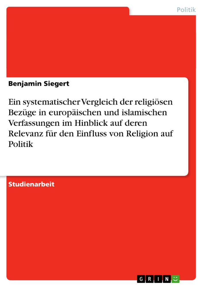 Titel: Ein systematischer Vergleich der religiösen Bezüge in europäischen und islamischen Verfassungen im Hinblick auf deren Relevanz für den Einfluss von Religion auf Politik