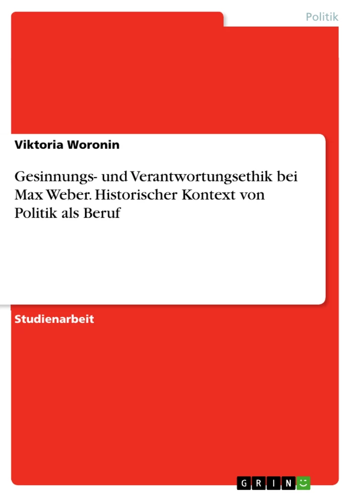 Titel: Gesinnungs- und Verantwortungsethik bei Max Weber. Historischer Kontext von Politik als Beruf