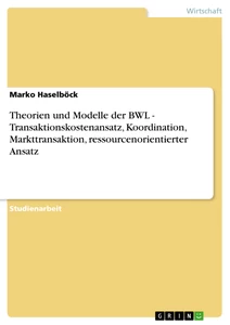 Titel: Theorien und Modelle der BWL - Transaktionskostenansatz, Koordination, Markttransaktion, ressourcenorientierter Ansatz