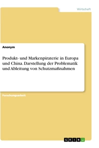 Titel: Produkt- und Markenpiraterie in Europa und China. Darstellung der Problematik und Ableitung von Schutzmaßnahmen