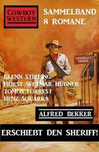 Titel: Erschießt den Sheriff! Cowboy Western Sammelband 8 Romane