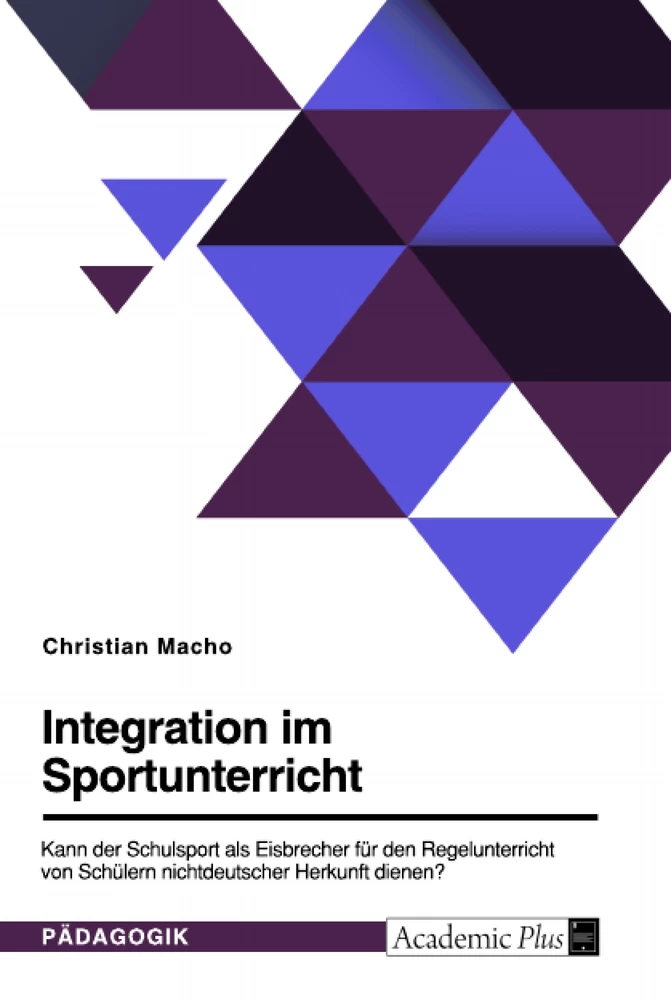 Titel: Integration im Sportunterricht. Kann der Schulsport als Eisbrecher für den Regelunterricht von Schülern nichtdeutscher Herkunft dienen?