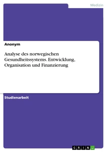 Titel: Analyse des norwegischen Gesundheitssystems. Entwicklung, Organisation und Finanzierung