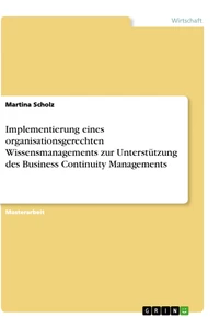 Titel: Implementierung eines organisationsgerechten Wissensmanagements zur Unterstützung des Business Continuity Managements