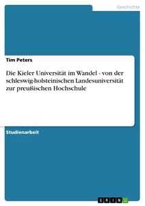 Titel: Die Kieler Universität im Wandel - von der schleswig-holsteinischen Landesuniversität zur preußischen Hochschule