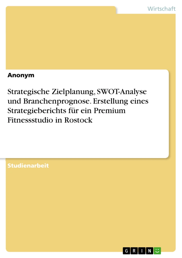 Titel: Strategische Zielplanung, SWOT-Analyse und Branchenprognose. Erstellung eines Strategieberichts für ein Premium Fitnessstudio in Rostock