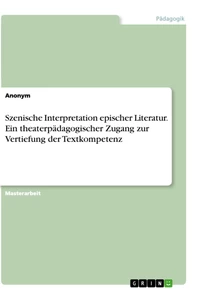 Titel: Szenische Interpretation epischer Literatur. Ein theaterpädagogischer Zugang zur Vertiefung der Textkompetenz