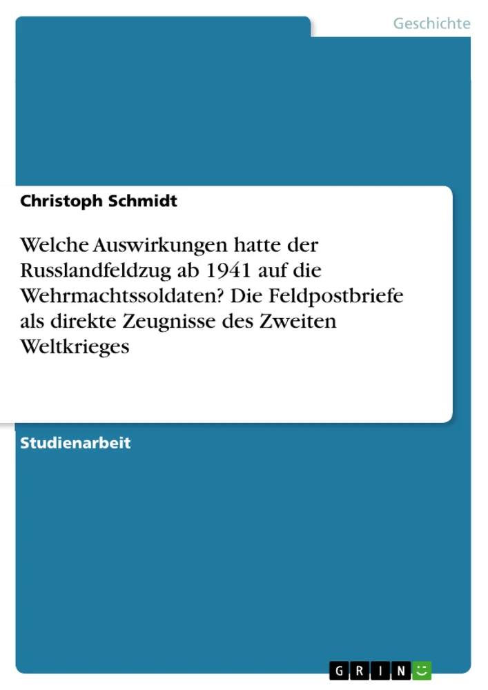 Title: Welche Auswirkungen hatte der Russlandfeldzug ab 1941 auf die Wehrmachtssoldaten? Die Feldpostbriefe als direkte Zeugnisse des Zweiten Weltkrieges
