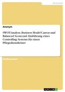 Title: SWOT-Analyse, Business Model Canvas und Balanced Scorecard. Einführung eines Controlling Systems für einen Pflegedienstleister