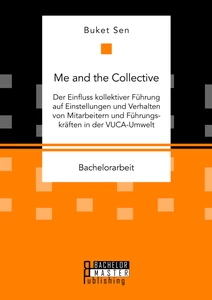 Titel: Me and the Collective - Der Einfluss kollektiver Führung auf Einstellungen und Verhalten von Mitarbeitern und Führungskräften in der VUCA-Umwelt