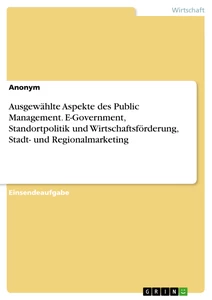 Title: Ausgewählte Aspekte des Public Management. E-Government, Standortpolitik und Wirtschaftsförderung, Stadt- und Regionalmarketing