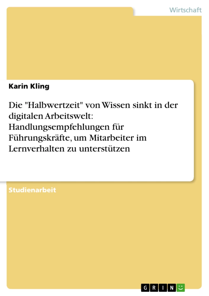 Title: Die "Halbwertzeit" von Wissen sinkt in der digitalen Arbeitswelt: Handlungsempfehlungen für Führungskräfte, um Mitarbeiter im Lernverhalten zu unterstützen