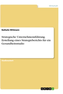 Titel: Strategische Unternehmensführung. Erstellung eines Strategieberichts für ein Gesundheitsstudio
