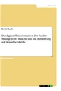 Titre: Die digitale Transformation der Facility Management Branche und die Auswirkung auf deren Fachkräfte