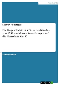 Titel: Die Vorgeschichte des Fürstenaufstandes von 1552 und dessen Auswirkungen auf die Herrschaft Karl V.