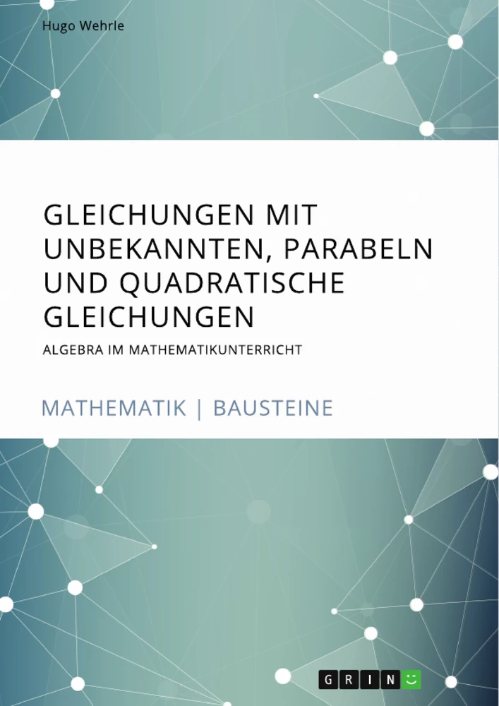 Titel: Gleichungen mit Unbekannten, Parabeln und quadratische Gleichungen. Algebra im Mathematikunterricht